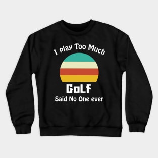 I Play Too Much Golf Said No One Ever Crewneck Sweatshirt